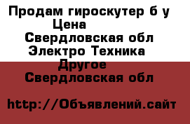 Продам гироскутер б/у › Цена ­ 6 500 - Свердловская обл. Электро-Техника » Другое   . Свердловская обл.